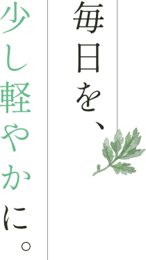 毎日を、少し軽やかに。